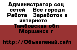 Администратор соц. сетей: - Все города Работа » Заработок в интернете   . Тамбовская обл.,Моршанск г.